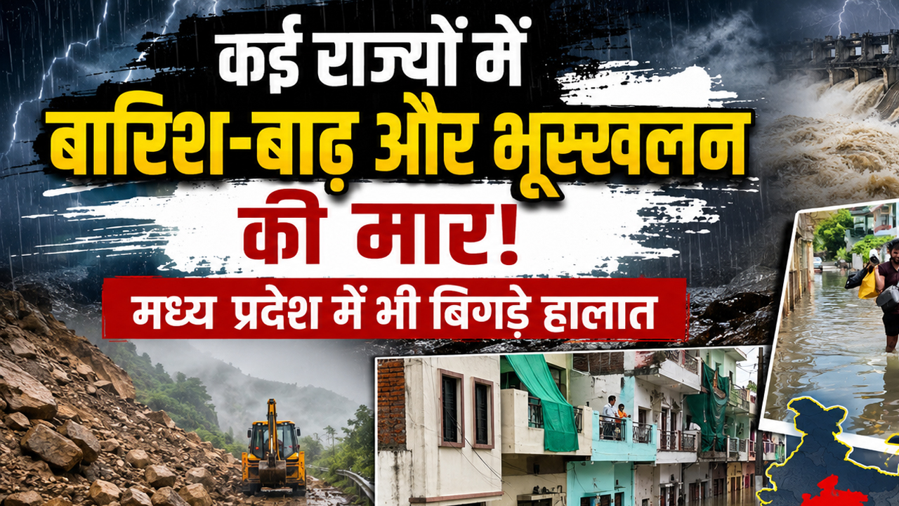 कई राज्यों में बारिश-बाढ़ और भूस्खलन की मार, मध्य प्रदेश में भी बिगड़े हालात